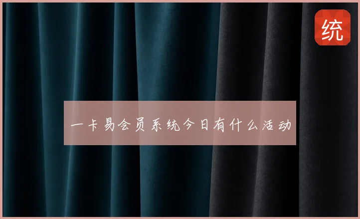 一卡易会员系统今日有什么活动