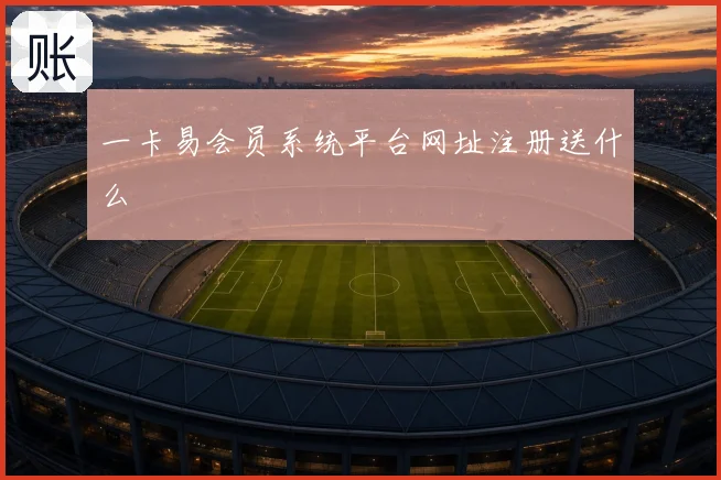 一卡易会员系统平台网址注册送什么