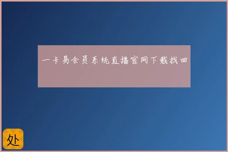 一卡易会员系统直播官网下载找回