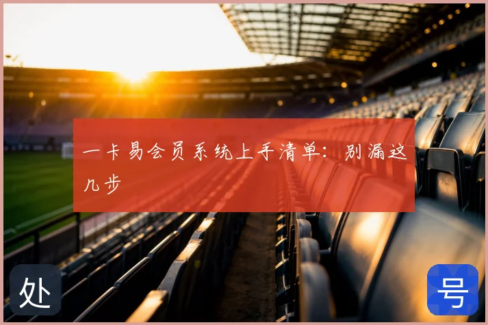 一卡易会员系统上手清单：别漏这几步