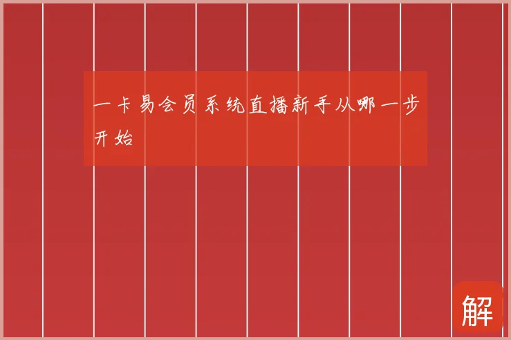 一卡易会员系统直播新手从哪一步开始